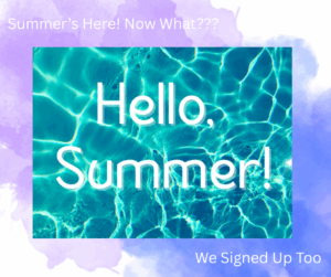 Summer’s Here! Now What??